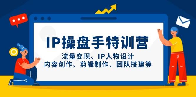 IP流量操盘手线上训练营，流量变现、IP人物设计、内容创作、剪辑、团队搭建等(更新)-阿鬼