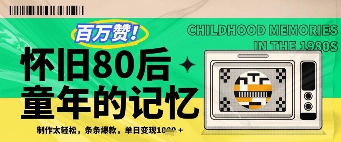 百万赞！利用复刻80年代童年回忆杀，条条爆款，单日变现几张-阿鬼