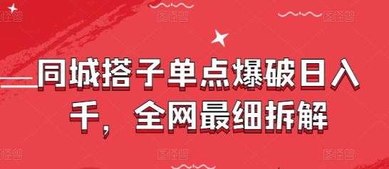 同城搭子单点爆破日入千，全网最细拆解-阿鬼