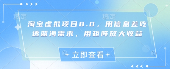 淘宝虚拟项目8.0，用信息差吃透蓝海需求，用矩阵放大收益-阿鬼