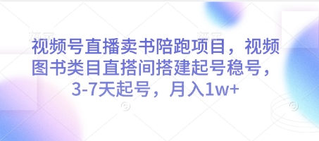 视频号直播卖书陪跑项目，视频号图书类目直搭间搭建起号稳号，3-7天起号，月入1w+-阿鬼