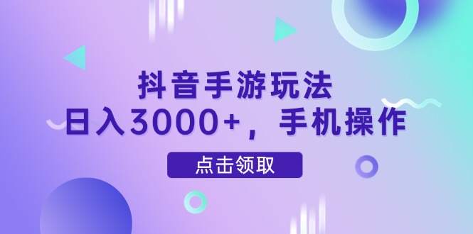 抖音手游玩法，日入3000+，手机操作-阿鬼