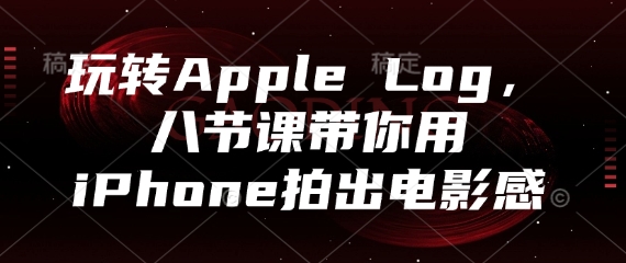 玩转Apple Log，八节课带你用iPhone拍出电影感-阿鬼