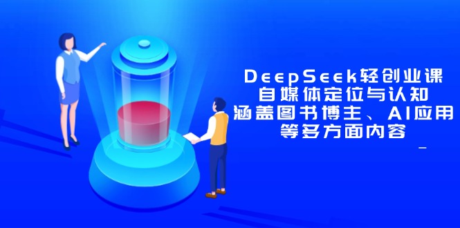DeepSeek轻创业课：自媒体定位与认知，涵盖图书博主、AI应用等多方面内容-阿鬼