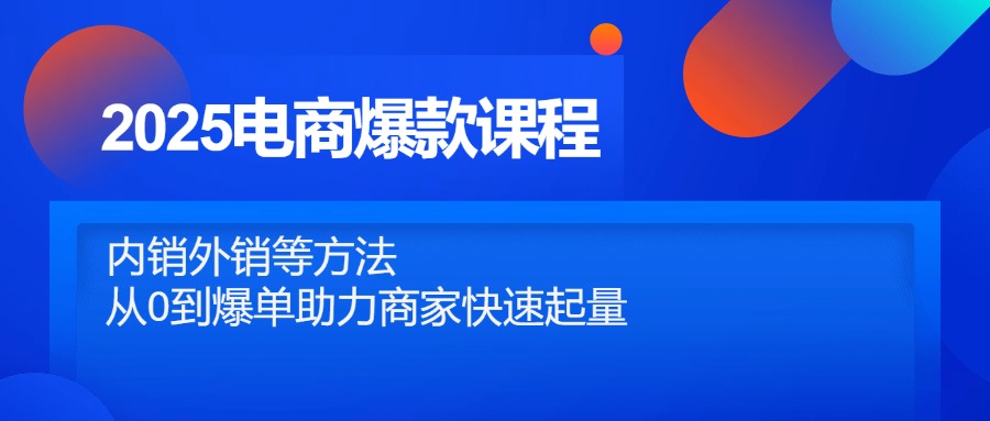 2025电商爆款课程，内销外销等方法，从0到爆单助力商家快速起量-阿鬼