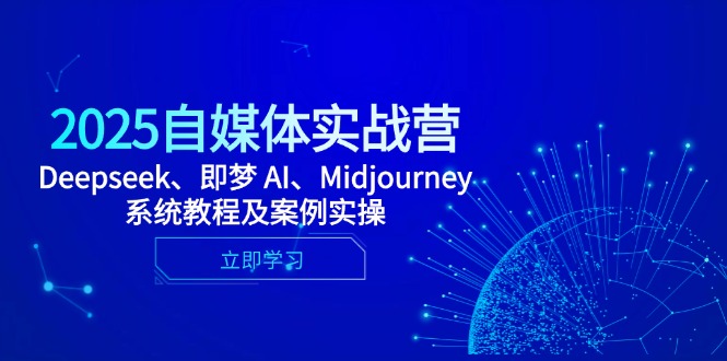 2025自媒体实战营，Deepseek、即梦 AI、Midjourney系统教程及案例实操-阿鬼