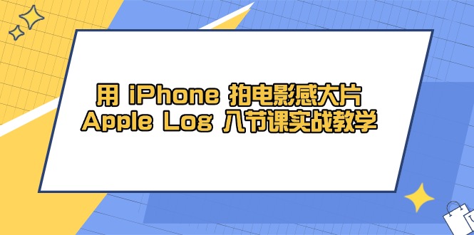 用 iPhone 拍电影感大片，Apple Log 8节课实战教学-阿鬼