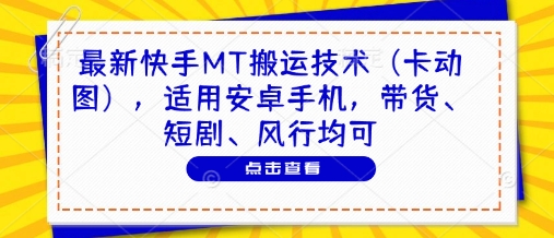 最新快手MT搬运技术(卡动图)，适用安卓手机，带货、短剧、风行均可-阿鬼