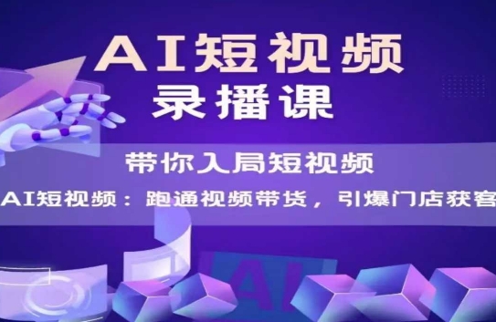 AI短视频爆款，带你入局短视频，跑通视频带货，引爆门店获客-阿鬼