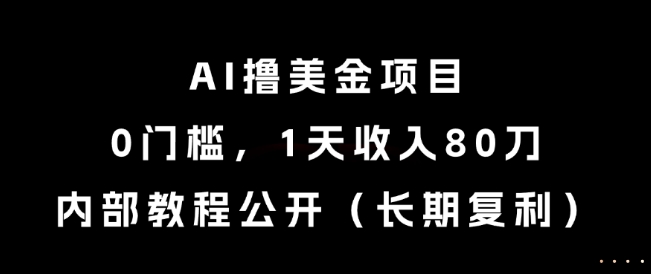 AI撸美金项目，0门槛，1天收入80刀，内部教程公开(长期复利)【揭秘】-阿鬼