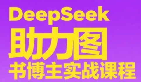 DeepSeek助力图书博主实战课，从0到1搭建账号、爆款选品逻辑、多维度内容制作技巧-阿鬼