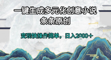 一键生成多元化创意小说，条条原创，变现快操作简单，日入2k+【揭秘】-阿鬼