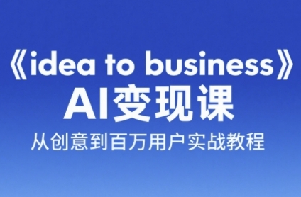 《idea to business》AI变成变现课，从创意到百万用户实战教程-阿鬼