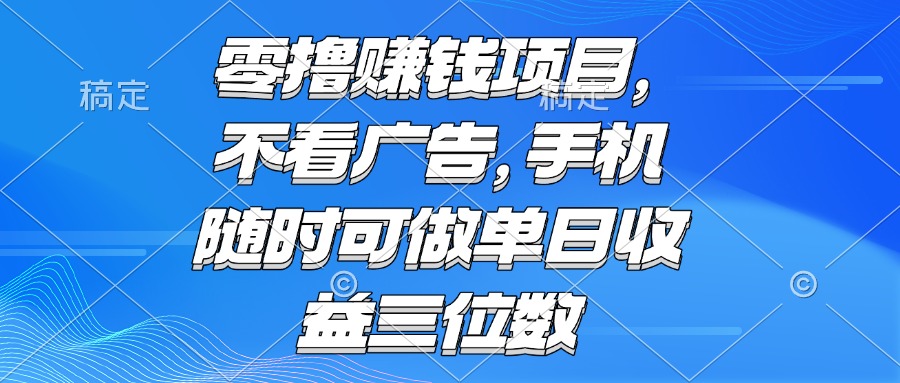 零撸赚钱项目 不看广告 手机随时可做 单日收益三位数-阿鬼