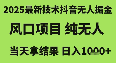 2025最新技术抖音无人掘金，风口项目，纯无人，当天拿结果日入1k+【揭秘】-阿鬼