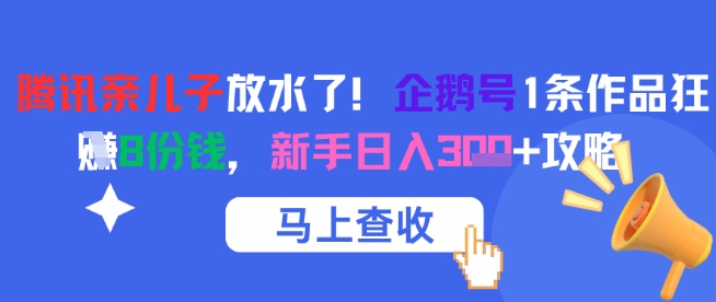 腾讯亲儿子放水了！企鹅号1条作品狂挣8份钱，新手日入3张+攻略-阿鬼