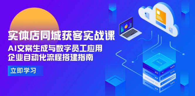 实体店同城获客实战课，AI文案生成与数字员工应用,企业自动化流程搭建指南-阿鬼