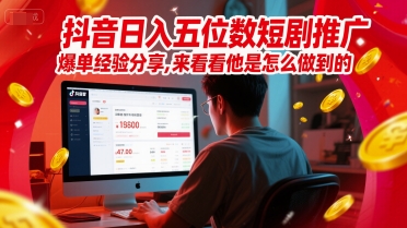 抖音日入五位数短剧推广爆单经验分享，来看看他是怎么做到的？-阿鬼
