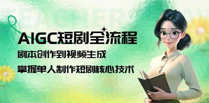 AIGC短剧全流程：剧本创作到视频生成，掌握单人制作短剧核心技术-阿鬼