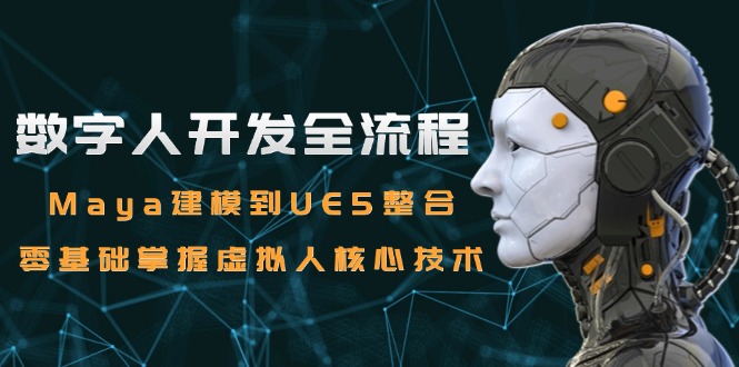 数字人开发全流程：Maya建模到UE5整合，零基础掌握虚拟人核心技术-阿鬼