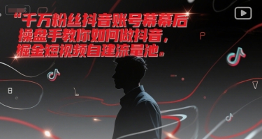 千万粉丝抖音账号幕后操盘手教你如何做抖音，掘金短视频自建流量池-阿鬼