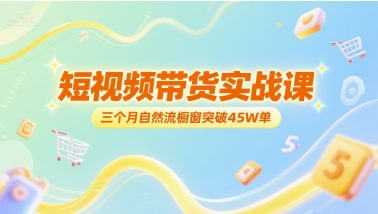 短视频带货实战课，三个月自然流橱窗突破45W单-阿鬼