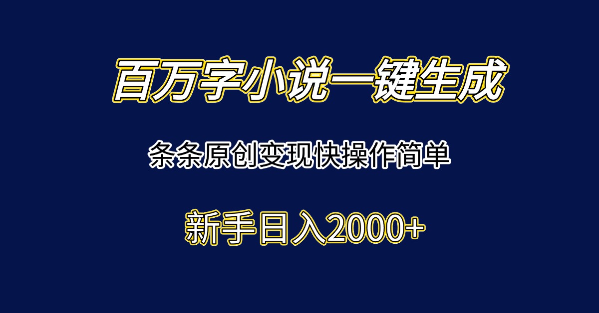百万字小说一键生成，条条原创变现快操作简单新手日入2000+-阿鬼