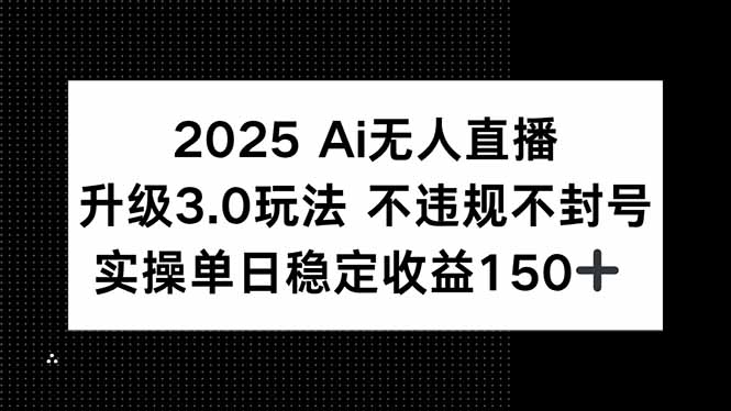 2025 AI无人直播升级3.0玩法，不违规 不封号，单日稳定收益150+-阿鬼