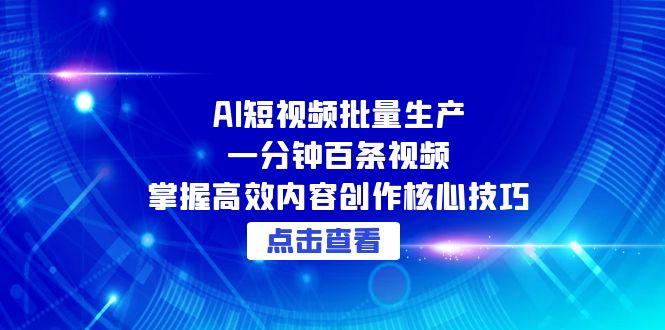AI短视频批量生产：一分钟百条视频，掌握高效内容创作核心技巧-阿鬼
