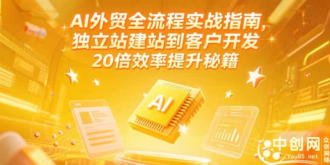 AI外贸全流程实战指南，独立站建站到客户开发，20倍效率提升秘籍(更新6月-阿鬼