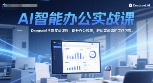 AI智能办公实战课，Deepseek全新实战课程，提升办公效率，轻松完成你的工作内容-阿鬼