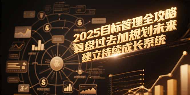 2025目标管理全攻略，复盘过去加规划未来，建立持续成长系统-阿鬼