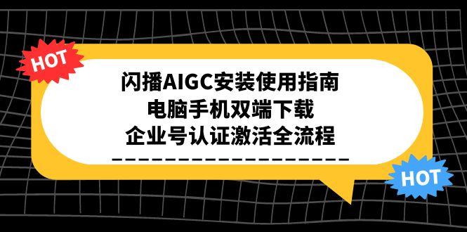 闪播AIGC安装使用指南，电脑手机双端下载，企业号认证激活全流程-阿鬼