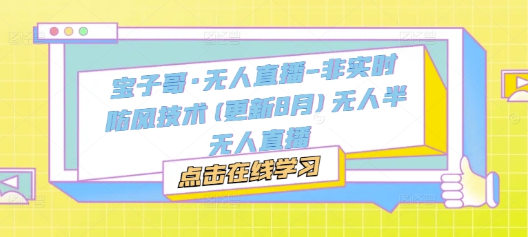 宝子哥·无人直播-非实时防风技术(更新25年6月)无人半无人直播-阿鬼