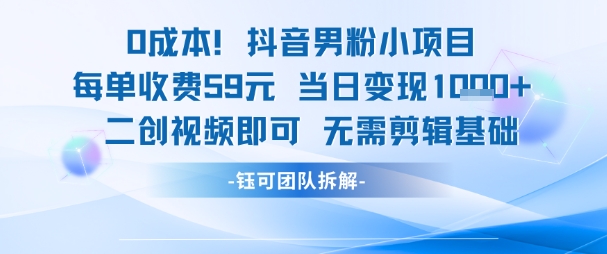 0成本，抖音男粉小项目 每单收费59元当日变现1k+ 二创视频即可无需剪辑基础-阿鬼