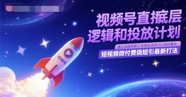 视频号直播底层逻辑和投放计划，短视频微付费撬短引最新打法-阿鬼