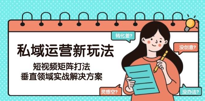 私域运营新玩法，短视频矩阵打法，垂直领域实战解决方案(更新6月)-阿鬼