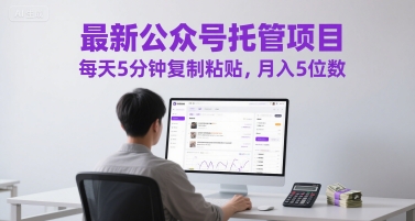 最新公众号托管项目，每天5分钟复制粘贴，月入5位数【揭秘】-阿鬼