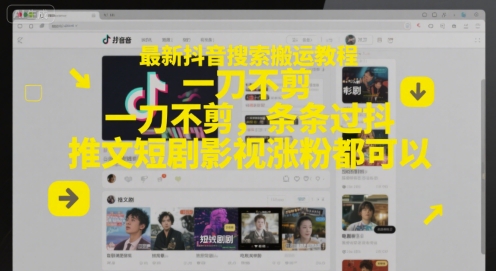 最新抖音搜索搬运教程，一刀不剪，条条过抖，推文短剧影视涨粉都可以-阿鬼