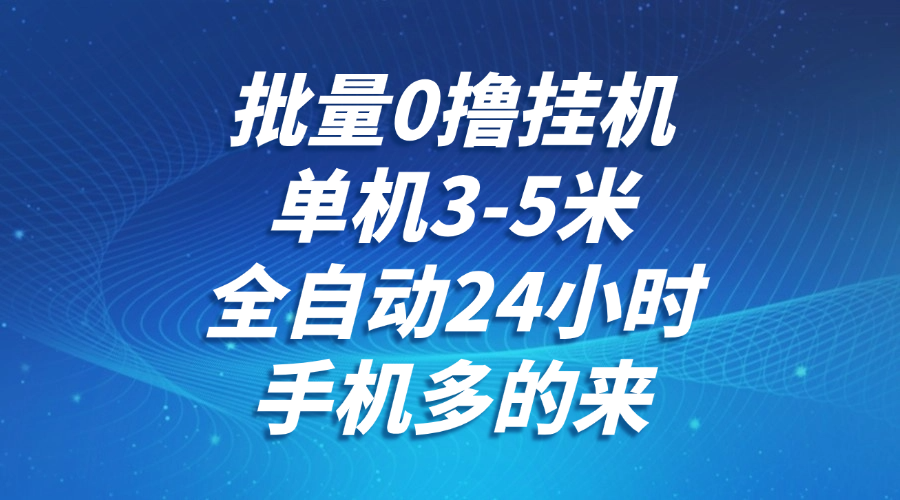 批量0撸全自动挂机，单机3-5米，全自动24小时，手机多的来，不养鸡，无风控，无限制-阿鬼