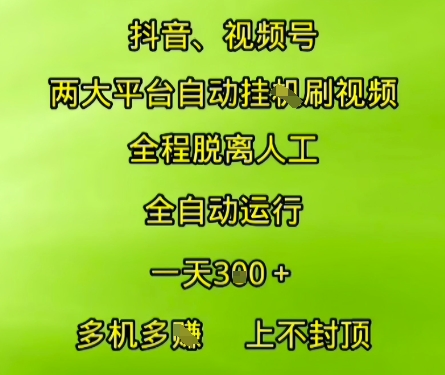 抖音视频号两大平台自动运行，全程脱离人工，自动获取收益，一天3张+，多机多挣，上不封顶【揭秘】-阿鬼