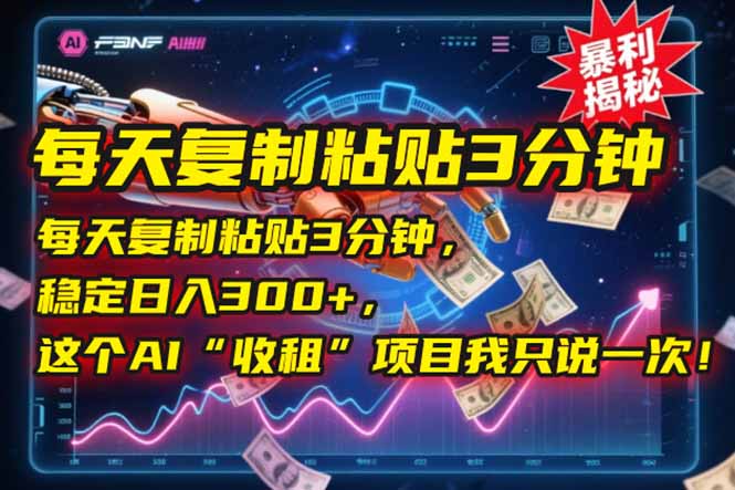 每天复制粘贴3分钟，稳定日入300+，这个AI“收租”项目我只说一次！-阿鬼