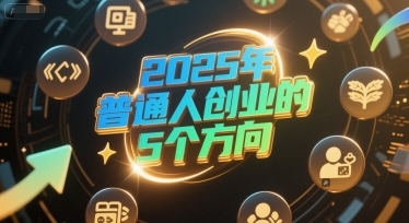 付费文章：2025年普通人创业的5个方向-阿鬼