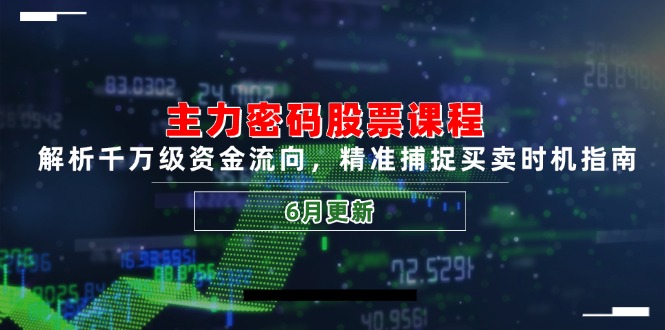主力密码股票课程，解析千万级资金流向，精准捕捉买卖时机指南(6月更新-阿鬼