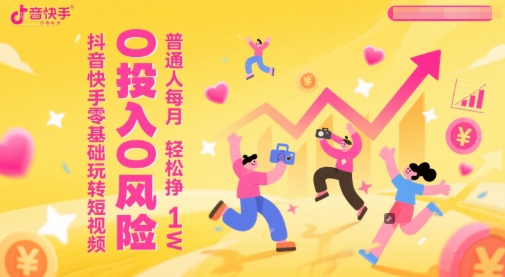 抖音快手零基础玩转短视频，0投入0风险，普通人每月轻松挣1W-阿鬼