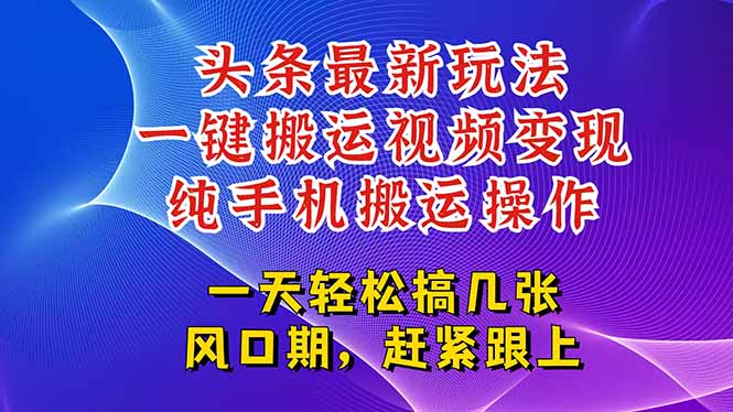 今日头条最新玩法，一键搬运视频也能轻松变现，随随便便就爆百万流量，…-阿鬼
