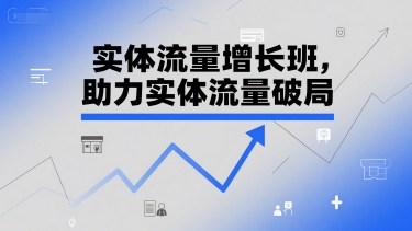 实体流量增长班，助力实体流量破局-阿鬼