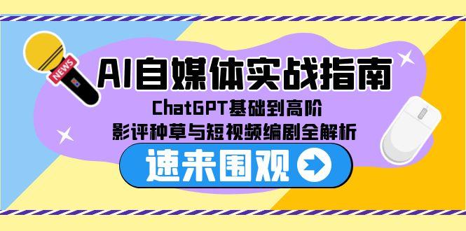AI自媒体实战指南，ChatGPT基础到高阶，影评种草与短视频编剧全解析-阿鬼