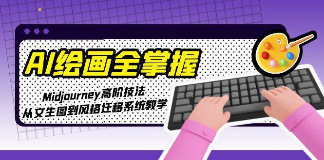 AI绘画全掌握：Midjourney高阶技法，从文生图到风格迁移系统教学-阿鬼