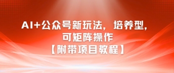 AI+公众号新玩法之培养型，可矩阵操作【附带项目教程】-阿鬼